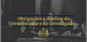 Leia mais sobre o artigo OBRIGAÇÕES E DIREITOS DA TESTEMUNHA E DO INVESTIGADO